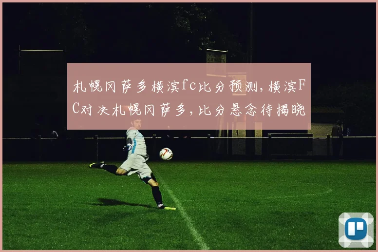 札幌冈萨多横滨fc比分预测,横滨FC对决札幌冈萨多,比分悬念待揭晓,一触即发