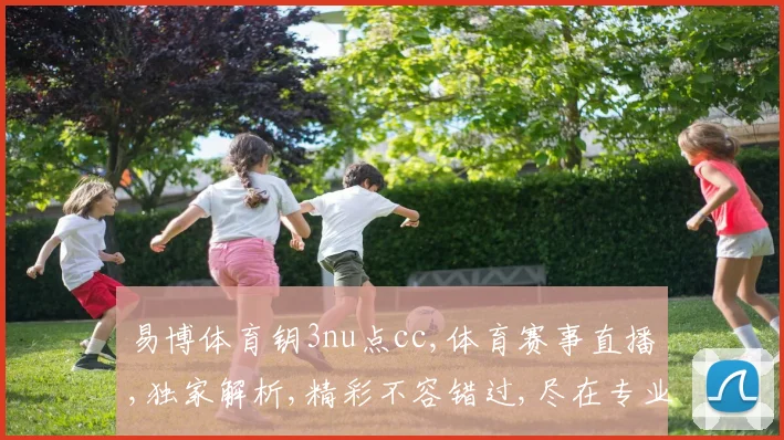 易博体育钥3nu点cc,体育赛事直播,独家解析,精彩不容错过,尽在专业平台。