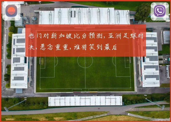 也门对新加坡比分预测,亚洲足球对决,悬念重重,谁将笑到最后